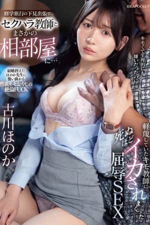 修学旅行の下見出張でセクハラ教師とまさかの相部屋に…軽蔑していたキモ教師に死ぬほどイカされまくった屈辱SEX 古川ほのか
